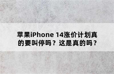 苹果iPhone 14涨价计划真的要叫停吗？这是真的吗？